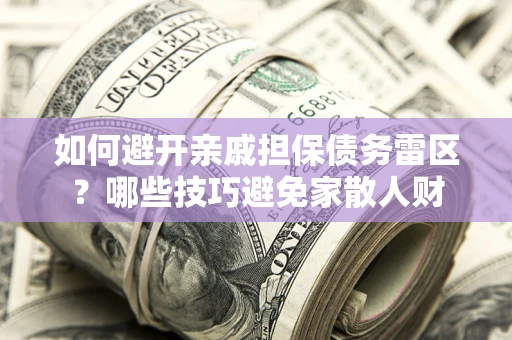 北京如何避开亲戚担保债务雷区？哪些技巧避免家散人财
