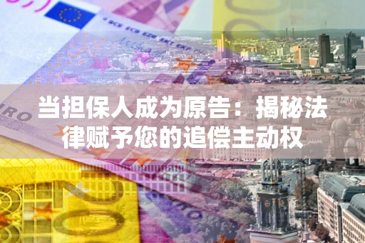 北京当担保人成为原告:揭秘法律赋予您的追偿主动权 北京当担保人成为原告:揭秘法律赋予您的追偿主动权