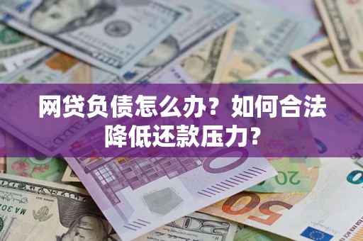 北京网贷负债怎么办？如何合法降低还款压力？