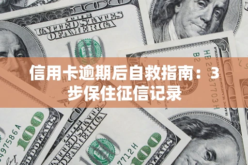 北京信用卡逾期后自救指南：3步保住征信记录