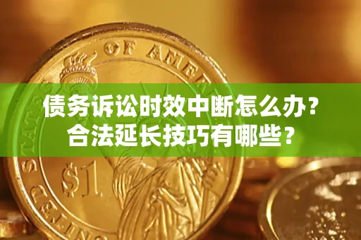 北京债务诉讼时效中断怎么办？合法延长技巧有哪些？