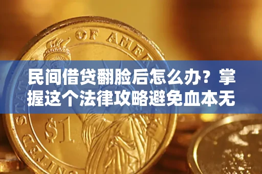 北京民间借贷翻脸后怎么办？掌握这个法律攻略避免血本无归