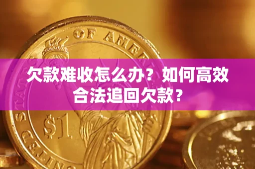 北京欠款难收怎么办？如何高效合法追回欠款？
