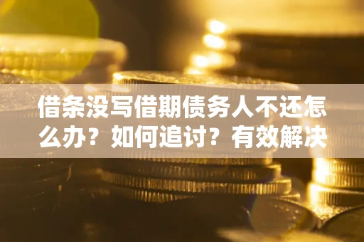 北京借条没写借期债务人不还怎么办？如何追讨？有效解决方案！