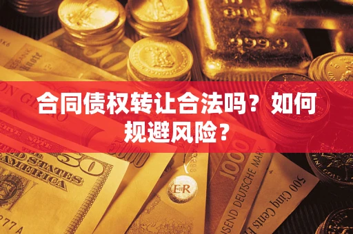 北京合同债权转让合法吗?如何规避风险? 北京合同债权转让合法吗?如何规避风险?