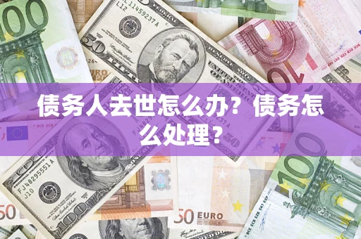 北京债务人去世怎么办？债务怎么处理？