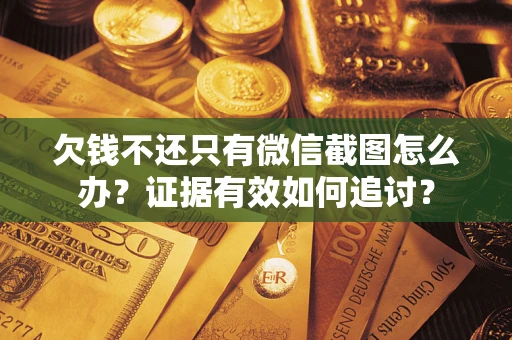 北京欠钱不还只有微信截图怎么办？证据有效如何追讨？