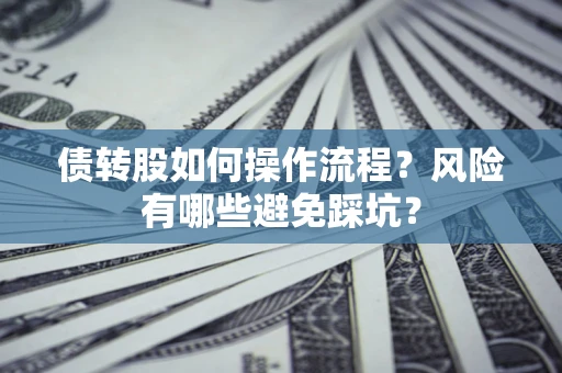 北京债转股如何操作流程?风险有哪些避免踩坑? 北京债转股如何操作流程?风险有哪些避免踩坑?