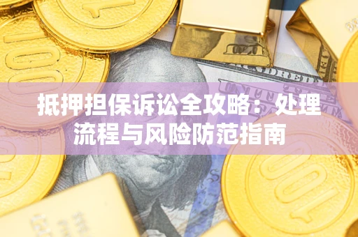北京抵押担保诉讼全攻略：处理流程与风险防范指南
