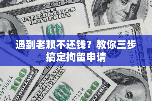 北京遇到老赖不还钱？教你三步搞定拘留申请