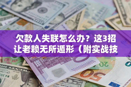 北京欠款人失联怎么办？这3招让老赖无所遁形（附实战技巧）