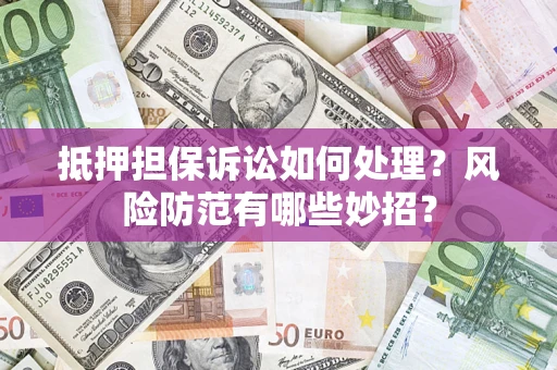 北京抵押担保诉讼如何处理？风险防范有哪些妙招？