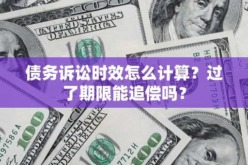 北京债务诉讼时效怎么计算？过了期限能追偿吗？
