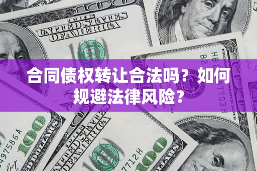 北京合同债权转让合法吗？如何规避法律风险？