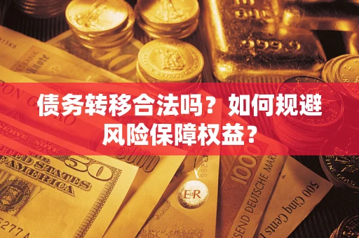 北京债务转移合法吗？如何规避风险保障权益？