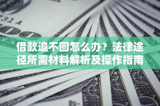 北京借款追不回怎么办?法律途径所需材料解析及操作指南 北京借款追不回怎么办?法律途径所需材料解析及操作指南