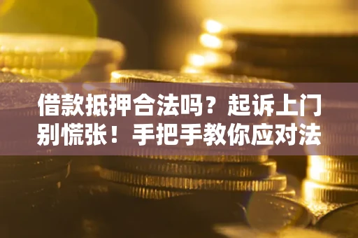 北京借款抵押合法吗？起诉上门别慌张！手把手教你应对法律程序