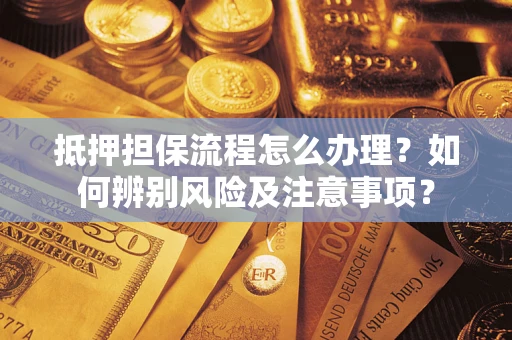 北京抵押担保流程怎么办理？如何辨别风险及注意事项？