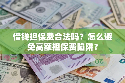 北京借钱担保费合法吗？怎么避免高额担保费陷阱？