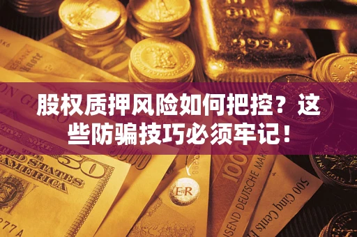 北京股权质押风险如何把控？这些防骗技巧必须牢记！