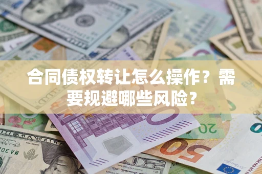 北京合同债权转让怎么操作？需要规避哪些风险？