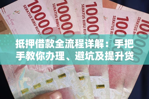 北京抵押借款全流程详解：手把手教你办理、避坑及提升贷款额度
