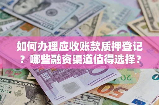 北京如何办理应收账款质押登记？哪些融资渠道值得选择？