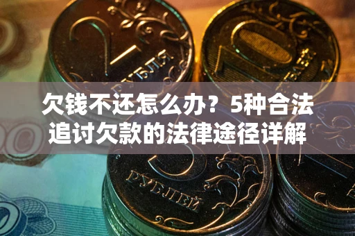 北京欠钱不还怎么办？5种合法追讨欠款的法律途径详解