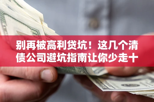 北京别再被高利贷坑！这几个清债公司避坑指南让你少走十年弯路
