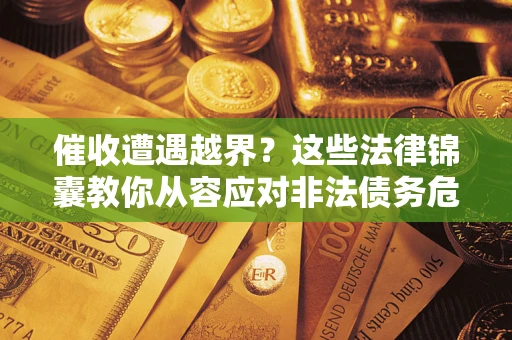 北京催收遭遇越界？这些法律锦囊教你从容应对非法债务危机