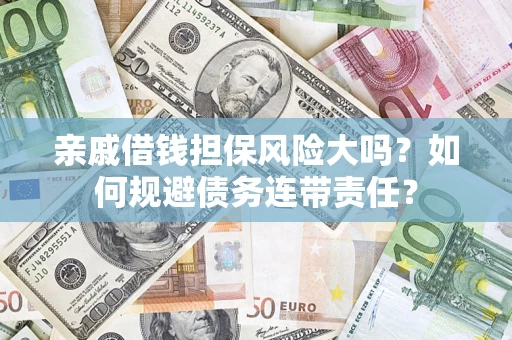 北京亲戚借钱担保风险大吗？如何规避债务连带责任？
