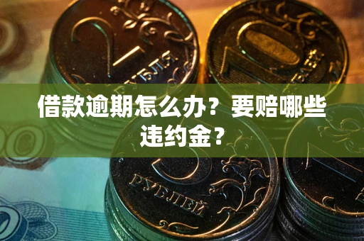 北京借款逾期怎么办？要赔哪些违约金？