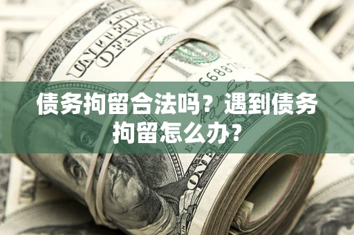 北京债务拘留合法吗？遇到债务拘留怎么办？