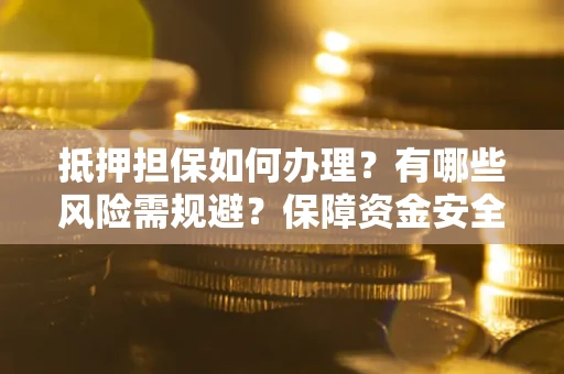 北京抵押担保如何办理？有哪些风险需规避？保障资金安全