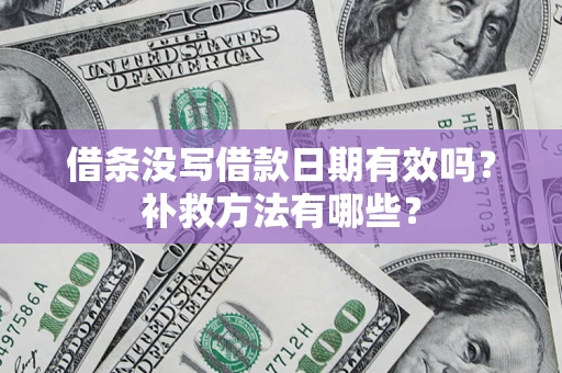 北京借条没写借款日期有效吗?补救方法有哪些? 北京借条没写借款日期有效吗?补救方法有哪些?