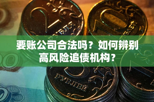 北京要账公司合法吗？如何辨别高风险追债机构？