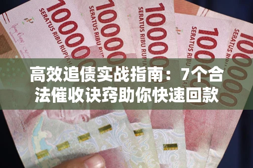 北京高效追债实战指南：7个合法催收诀窍助你快速回款