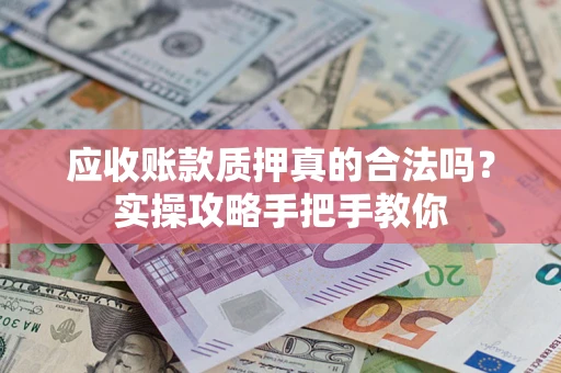北京应收账款质押真的合法吗？实操攻略手把手教你