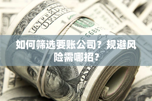北京如何筛选要账公司？规避风险需哪招？