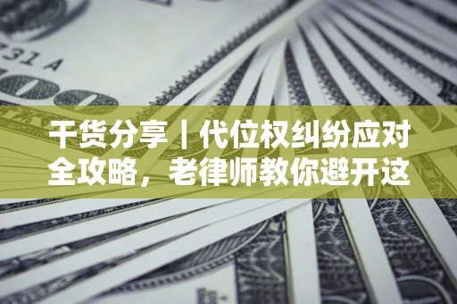 北京干货分享｜代位权纠纷应对全攻略，老律师教你避开这5大雷区