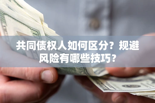 北京共同债权人如何区分？规避风险有哪些技巧？