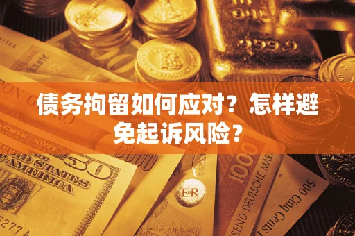 北京债务拘留如何应对？怎样避免起诉风险？