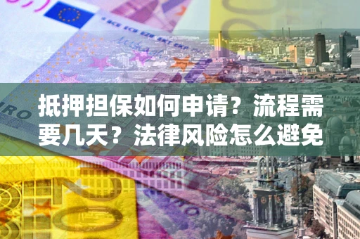 北京抵押担保如何申请？流程需要几天？法律风险怎么避免？避坑指南