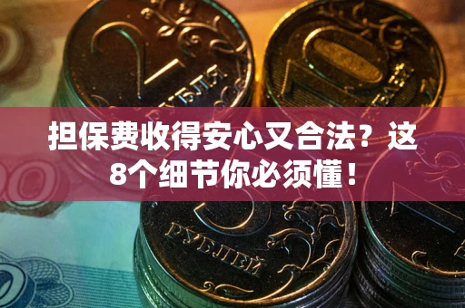 北京担保费收得安心又合法？这8个细节你必须懂！