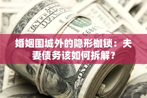 北京婚姻围城外的隐形枷锁：夫妻债务该如何拆解？