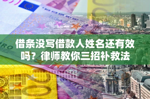 北京借条没写借款人姓名还有效吗？律师教你三招补救法