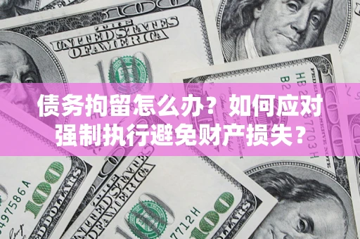 北京债务拘留怎么办？如何应对强制执行避免财产损失？