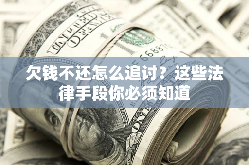 北京欠钱不还怎么追讨？这些法律手段你必须知道