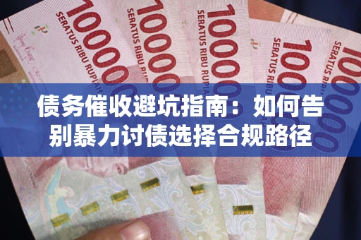 北京债务催收避坑指南：如何告别暴力讨债选择合规路径