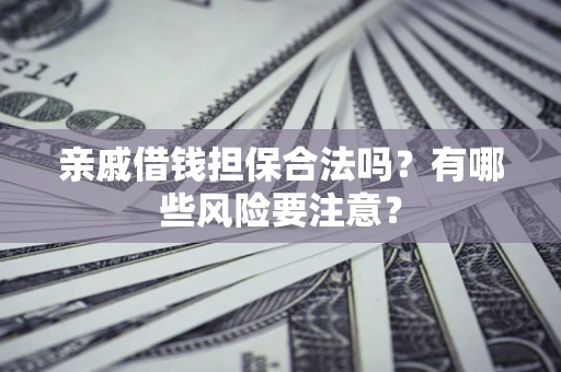 北京亲戚借钱担保合法吗？有哪些风险要注意？